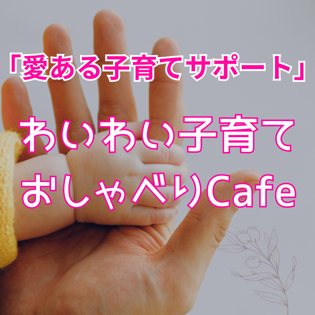 「愛ある子育てサポート」わいわい子育ておしゃべりCafe　60分