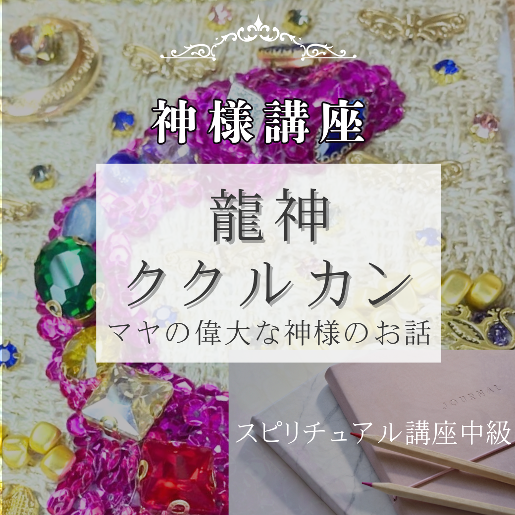 マヤの龍神ククルカン～富と良縁と成功を招くドラゴン～スピ講座＜中級＞　